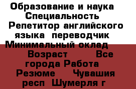 Образование и наука › Специальность ­ Репетитор английского языка, переводчик › Минимальный оклад ­ 600 › Возраст ­ 23 - Все города Работа » Резюме   . Чувашия респ.,Шумерля г.